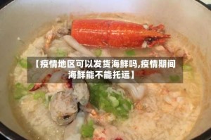 【疫情地区可以发货海鲜吗,疫情期间海鲜能不能托运】