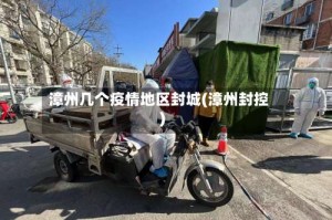 漳州几个疫情地区封城(漳州封控)