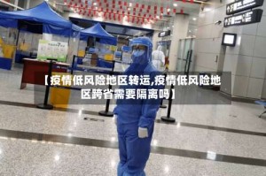 【疫情低风险地区转运,疫情低风险地区跨省需要隔离吗】