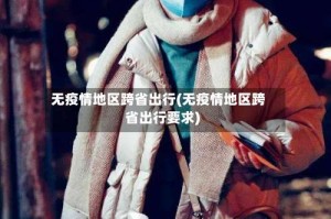 无疫情地区跨省出行(无疫情地区跨省出行要求)