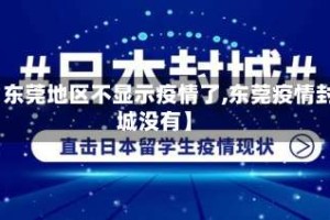 【东莞地区不显示疫情了,东莞疫情封城没有】