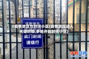 0疫情地区也封闭小区(疫情防控进入关键时期,多地开始封闭小区)
