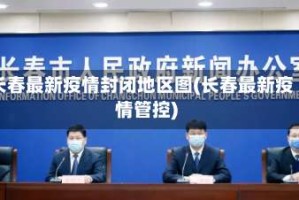 长春最新疫情封闭地区图(长春最新疫情管控)