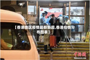 【香港地区疫情最新新闻,香港疫情分布图表】