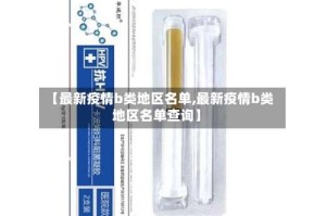 【最新疫情b类地区名单,最新疫情b类地区名单查询】