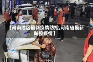 【河南地区最新疫情防控,河南省最新防控疫情】