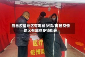 鹿邑疫情地区有哪些乡镇/鹿邑疫情地区有哪些乡镇街道