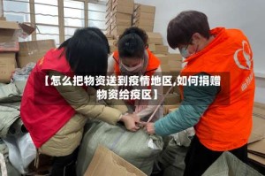 【怎么把物资送到疫情地区,如何捐赠物资给疫区】