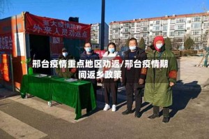 邢台疫情重点地区劝返/邢台疫情期间返乡政策