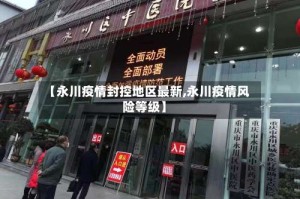 【永川疫情封控地区最新,永川疫情风险等级】