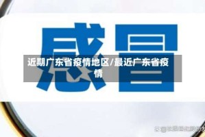 近期广东省疫情地区/最近广东省疫情