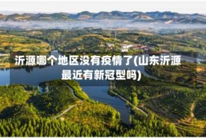 沂源哪个地区没有疫情了(山东沂源最近有新冠型吗)