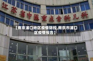 【南京浦口地区疫情防控,南京市浦口区疫情报告】