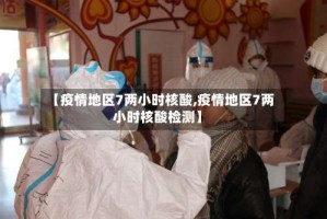 【疫情地区7两小时核酸,疫情地区7两小时核酸检测】