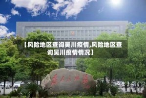 【风险地区查询吴川疫情,风险地区查询吴川疫情情况】