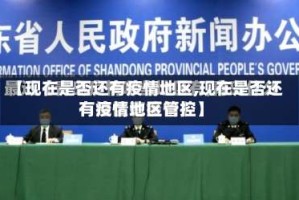 【现在是否还有疫情地区,现在是否还有疫情地区管控】
