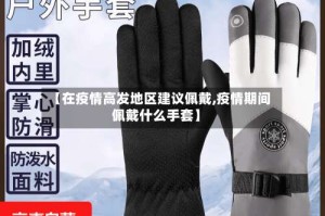 【在疫情高发地区建议佩戴,疫情期间佩戴什么手套】