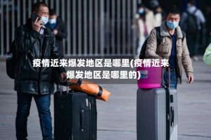 疫情近来爆发地区是哪里(疫情近来爆发地区是哪里的)