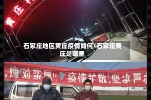 石家庄地区黄庄疫情如何/石家庄黄庄是哪里