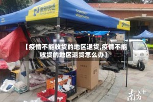 【疫情不能收货的地区退货,疫情不能收货的地区退货怎么办】