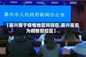 【嘉兴属于疫情地区吗现在,嘉兴是否为疫情管控区】