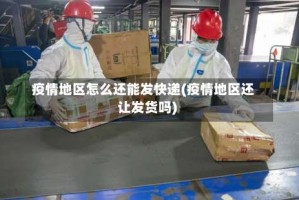 疫情地区怎么还能发快递(疫情地区还让发货吗)