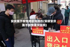 安庆属于疫情地区吗现在(安徽安庆属于疫情重灾区吗)