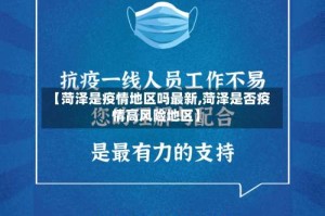 【菏泽是疫情地区吗最新,菏泽是否疫情高风险地区】
