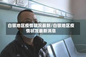 白银地区疫情状况最新/白银地区疫情状况最新消息