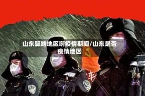 山东算啥地区啊疫情期间/山东是否疫情地区