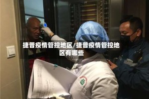 捷普疫情管控地区/捷普疫情管控地区有哪些