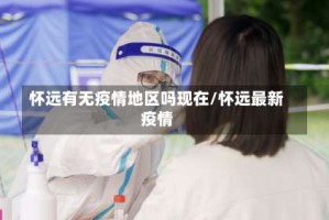 怀远有无疫情地区吗现在/怀远最新疫情