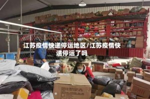江苏疫情快递停运地区/江苏疫情快递停运了吗