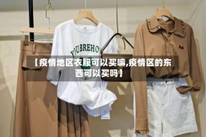 【疫情地区衣服可以买嘛,疫情区的东西可以买吗】