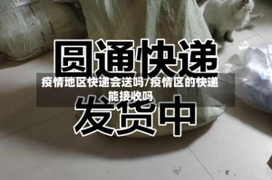 疫情地区快递会送吗/疫情区的快递能接收吗