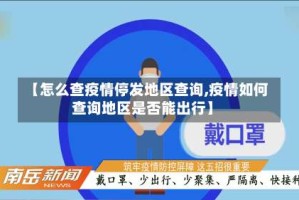 【怎么查疫情停发地区查询,疫情如何查询地区是否能出行】