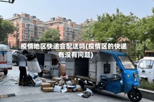 疫情地区快递会配送吗(疫情区的快递有没有问题)