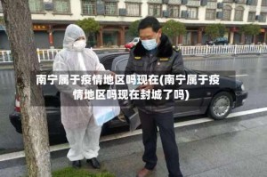 南宁属于疫情地区吗现在(南宁属于疫情地区吗现在封城了吗)