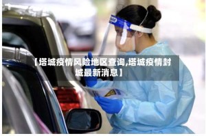 【塔城疫情风险地区查询,塔城疫情封城最新消息】