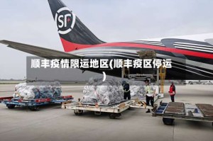 顺丰疫情限运地区(顺丰疫区停运)