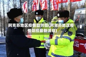阿克苏地区疫情趋势图(阿克苏地区疫情防控最新消息)