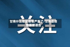 甘南什么地区疫情严重了/甘南县疫情最新通告