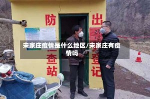 宋家庄疫情是什么地区/宋家庄有疫情吗