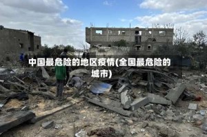 中国最危险的地区疫情(全国最危险的城市)