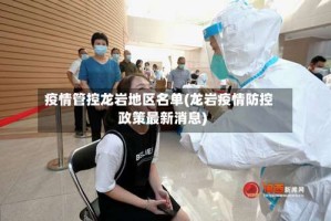 疫情管控龙岩地区名单(龙岩疫情防控政策最新消息)