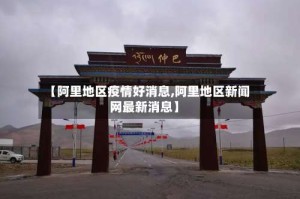 【阿里地区疫情好消息,阿里地区新闻网最新消息】