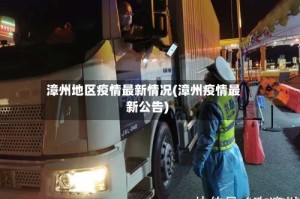 漳州地区疫情最新情况(漳州疫情最新公告)