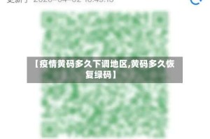 【疫情黄码多久下调地区,黄码多久恢复绿码】