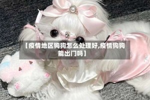 【疫情地区狗狗怎么处理好,疫情狗狗能出门吗】