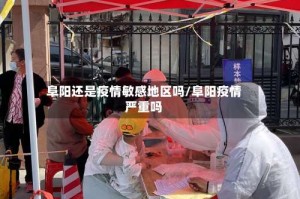 阜阳还是疫情敏感地区吗/阜阳疫情严重吗